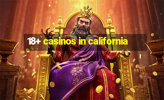 18+ casinos in california