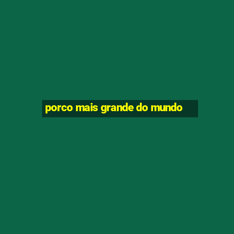 porco mais grande do mundo