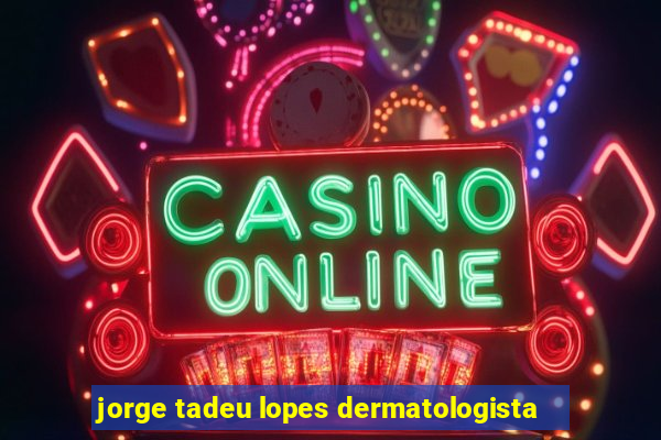 jorge tadeu lopes dermatologista