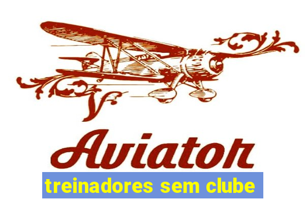 treinadores sem clube