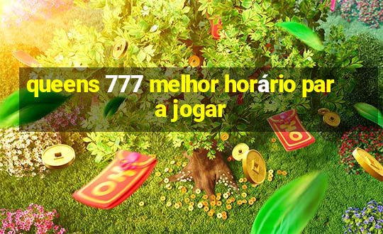 queens 777 melhor horário para jogar