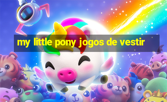 my little pony jogos de vestir