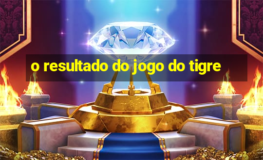 o resultado do jogo do tigre