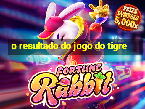 o resultado do jogo do tigre