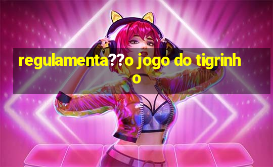 regulamenta??o jogo do tigrinho