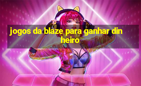 jogos da blaze para ganhar dinheiro