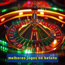 melhores jogos no betano