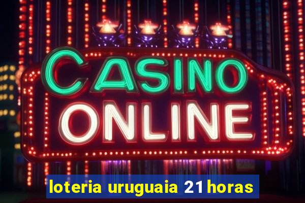 loteria uruguaia 21 horas