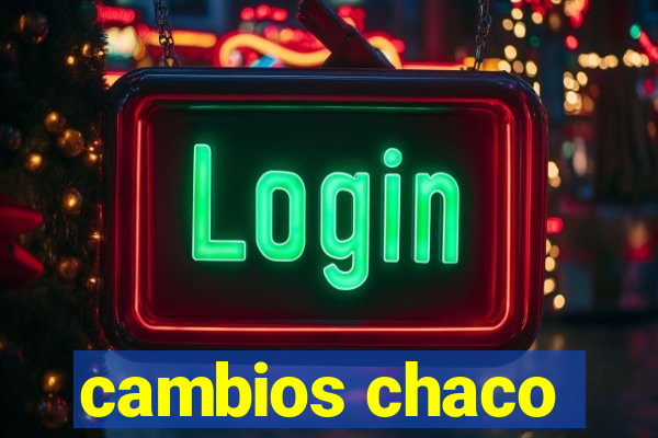 cambios chaco