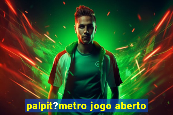 palpit?metro jogo aberto