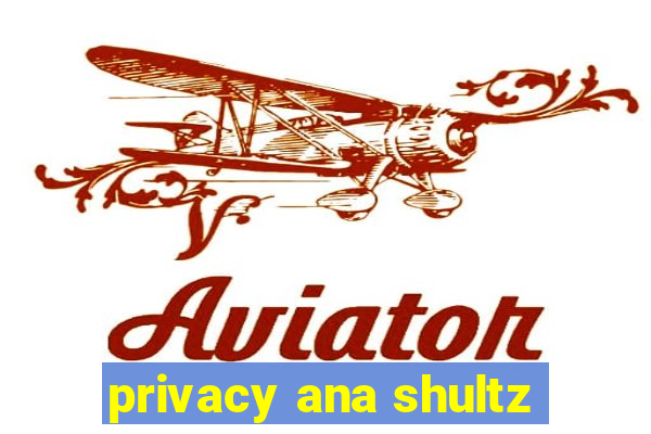 privacy ana shultz