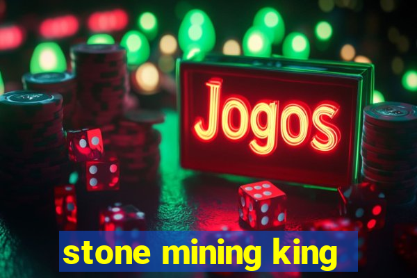 stone mining king