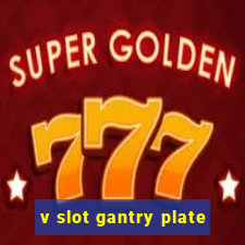 v slot gantry plate