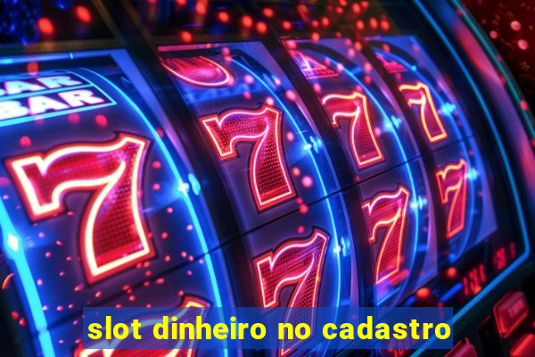 slot dinheiro no cadastro