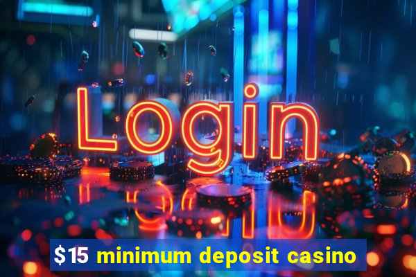 $15 minimum deposit casino