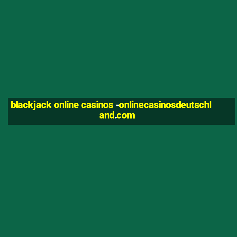 blackjack online casinos -onlinecasinosdeutschland.com