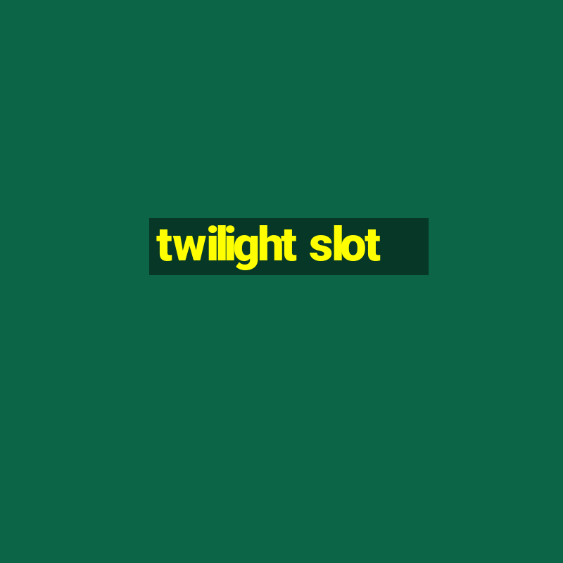 twilight slot