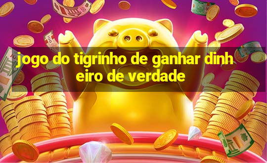 jogo do tigrinho de ganhar dinheiro de verdade