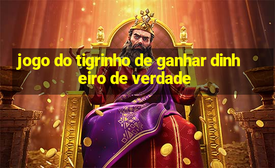 jogo do tigrinho de ganhar dinheiro de verdade