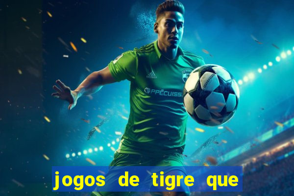 jogos de tigre que ganha dinheiro