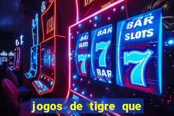 jogos de tigre que ganha dinheiro