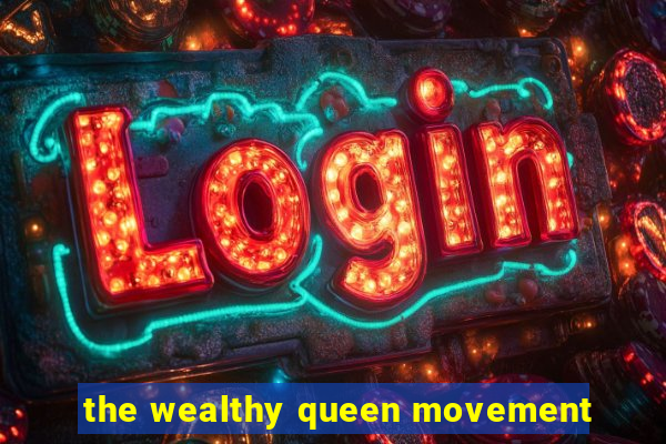 the wealthy queen movement