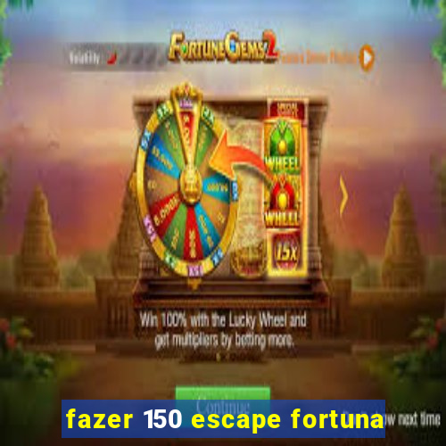 fazer 150 escape fortuna