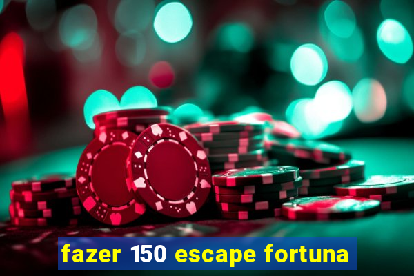 fazer 150 escape fortuna