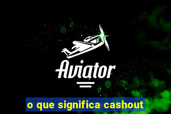 o que significa cashout