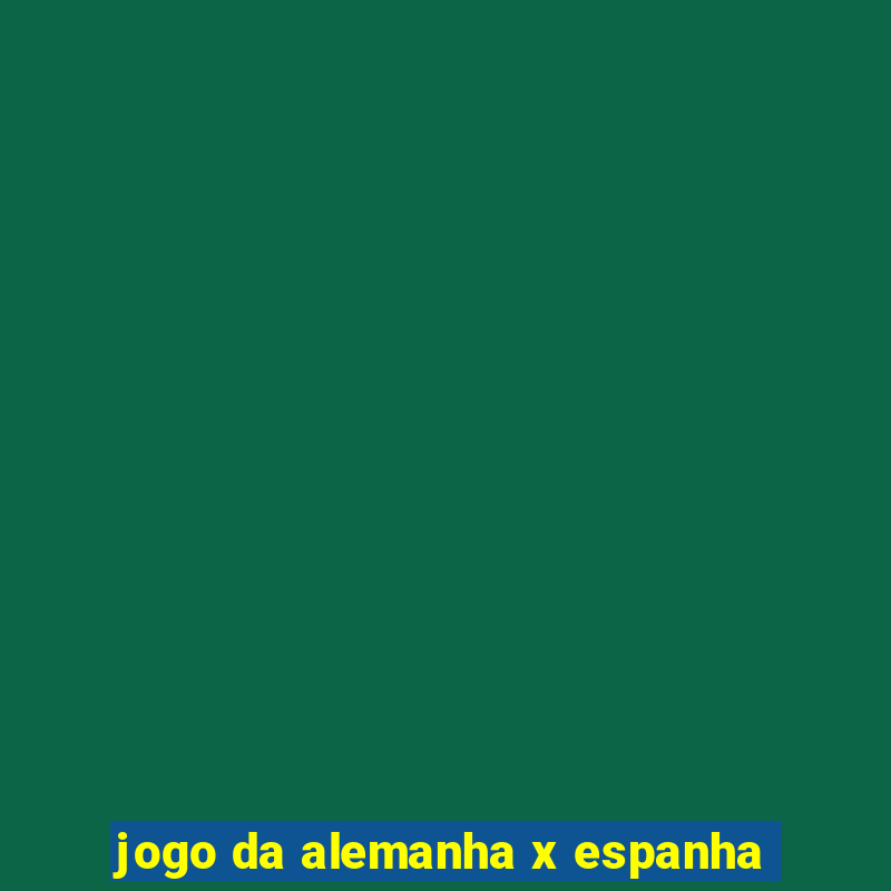 jogo da alemanha x espanha