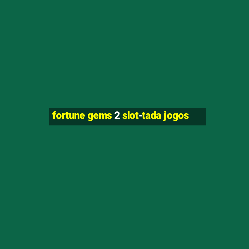 fortune gems 2 slot-tada jogos