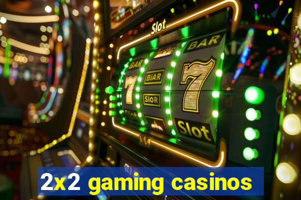 2x2 gaming casinos