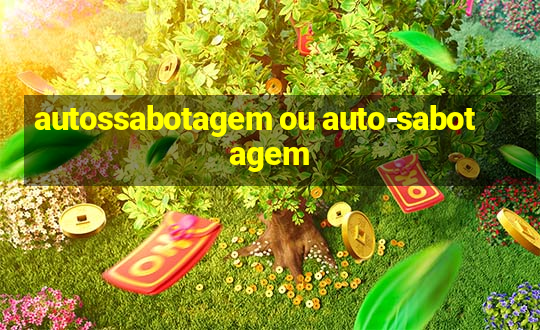 autossabotagem ou auto-sabotagem