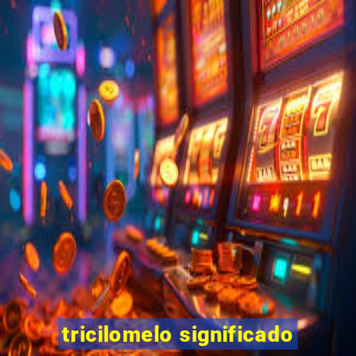 tricilomelo significado