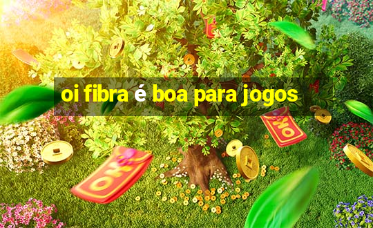 oi fibra é boa para jogos