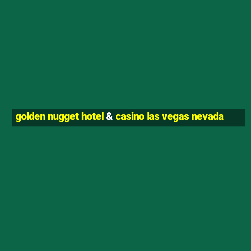 golden nugget hotel & casino las vegas nevada