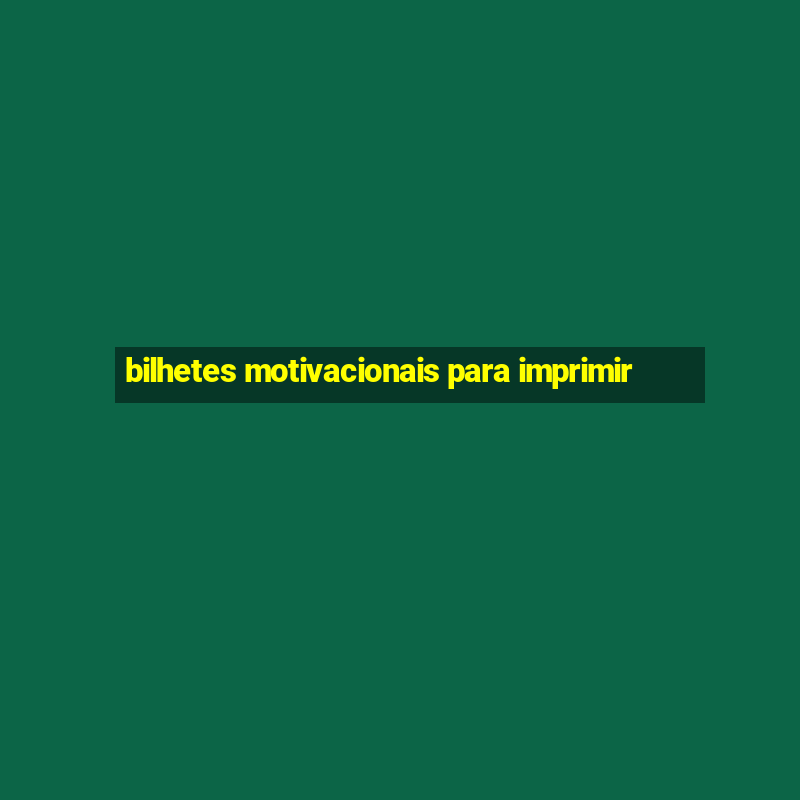 bilhetes motivacionais para imprimir