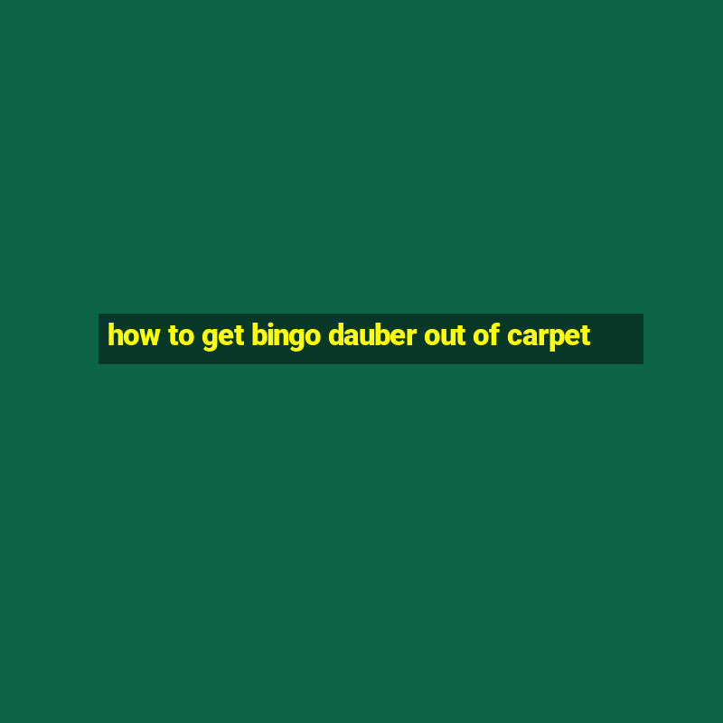 how to get bingo dauber out of carpet