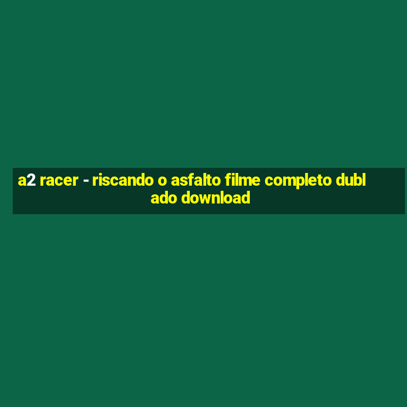 a2 racer - riscando o asfalto filme completo dublado download