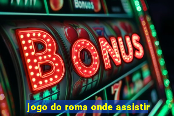 jogo do roma onde assistir