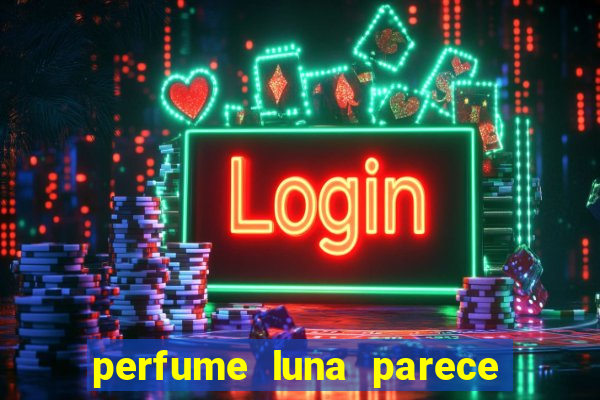 perfume luna parece com qual perfume importado