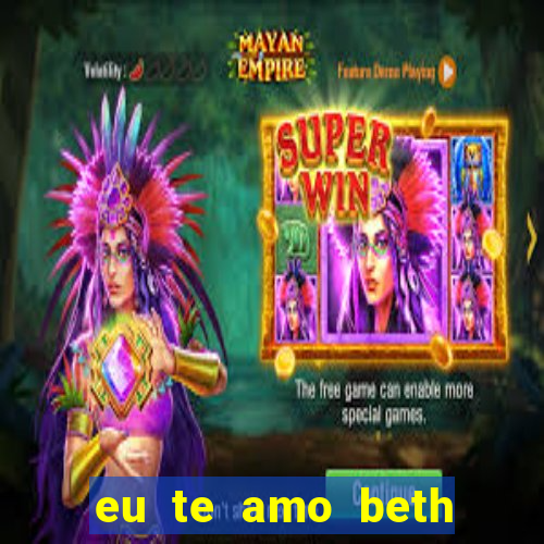 eu te amo beth cooper 2