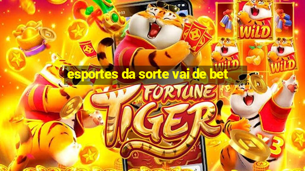 esportes da sorte vai de bet