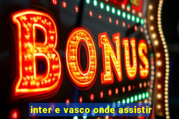 inter e vasco onde assistir