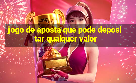 jogo de aposta que pode depositar qualquer valor