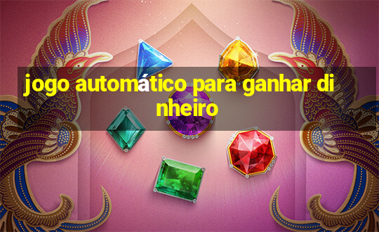 jogo automático para ganhar dinheiro