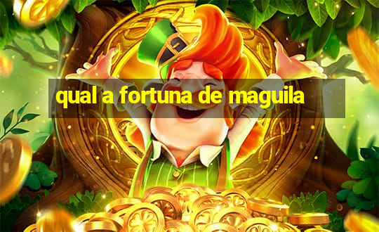 qual a fortuna de maguila