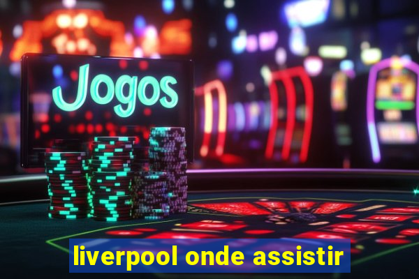 liverpool onde assistir