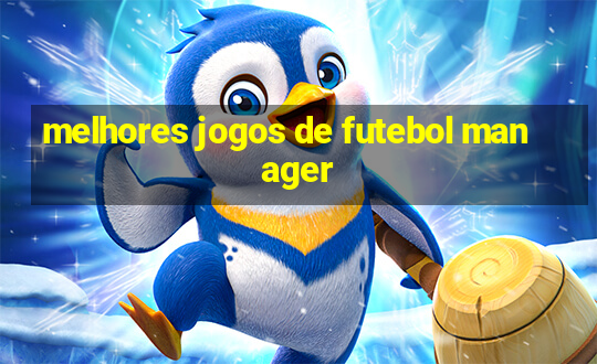 melhores jogos de futebol manager