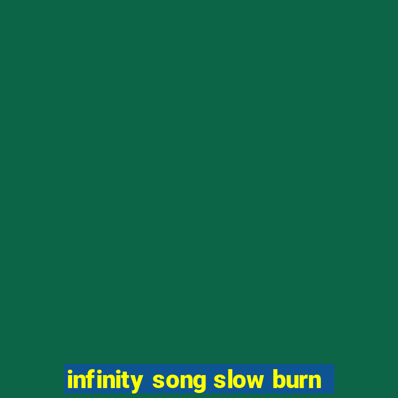 infinity song slow burn